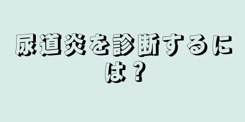 尿道炎を診断するには？