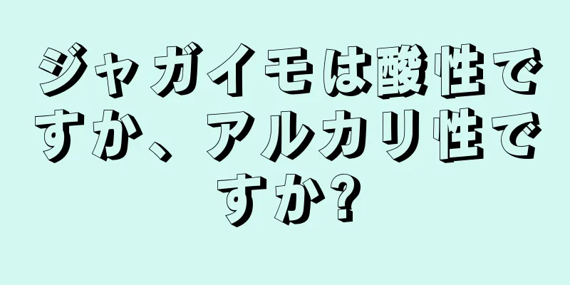 ジャガイモは酸性ですか、アルカリ性ですか?