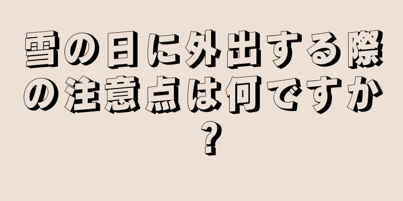 雪の日に外出する際の注意点は何ですか？