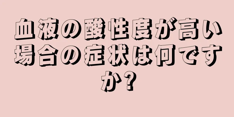 血液の酸性度が高い場合の症状は何ですか?