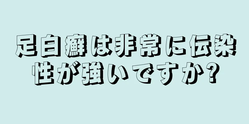 足白癬は非常に伝染性が強いですか?