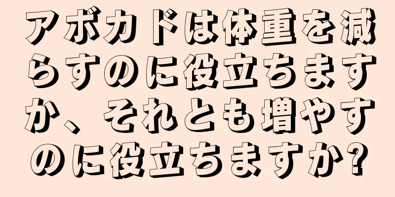 アボカドは体重を減らすのに役立ちますか、それとも増やすのに役立ちますか?