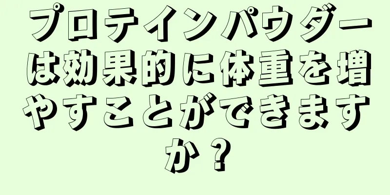 プロテインパウダーは効果的に体重を増やすことができますか？