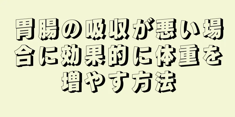 胃腸の吸収が悪い場合に効果的に体重を増やす方法