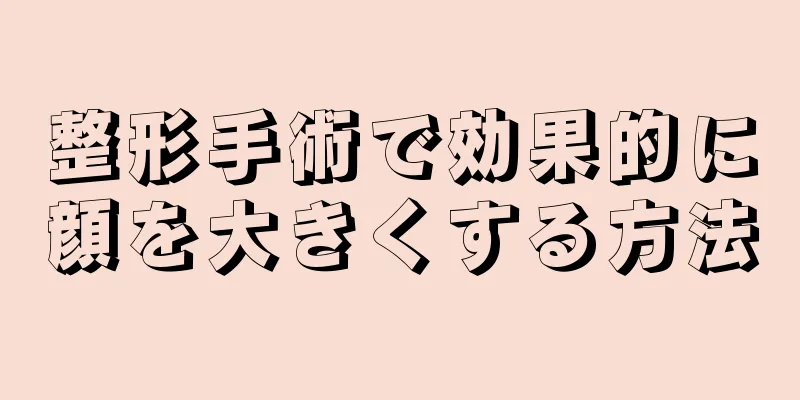 整形手術で効果的に顔を大きくする方法