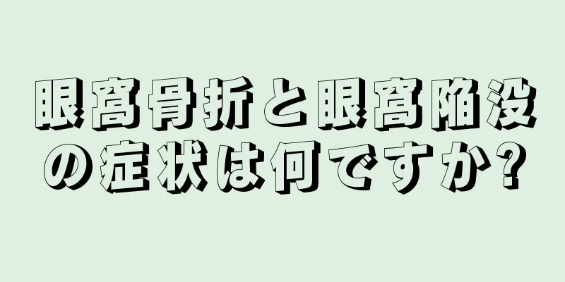 眼窩骨折と眼窩陥没の症状は何ですか?