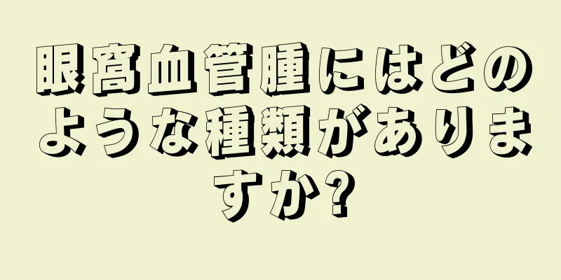 眼窩血管腫にはどのような種類がありますか?