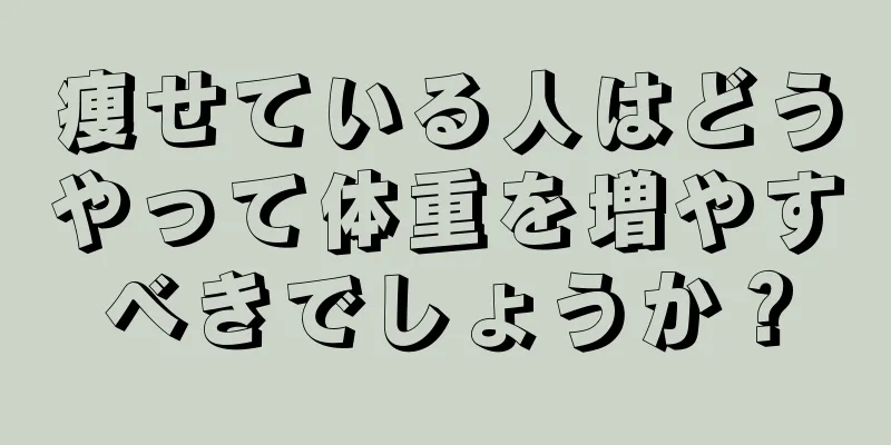 痩せている人はどうやって体重を増やすべきでしょうか？