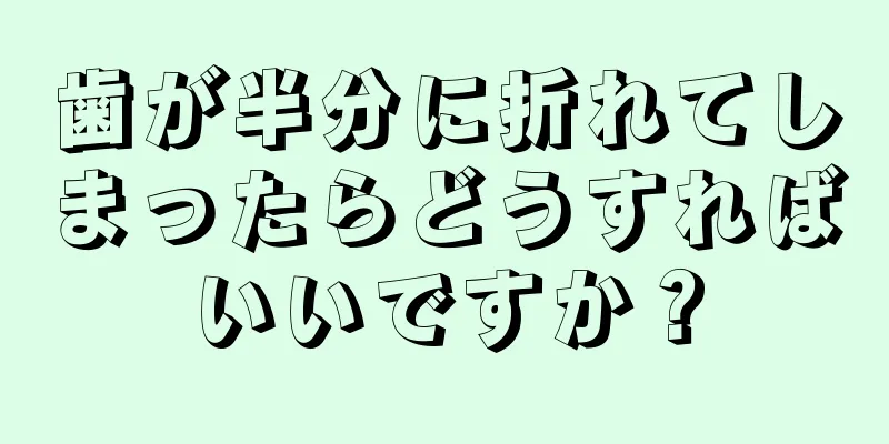 歯が半分に折れてしまったらどうすればいいですか？