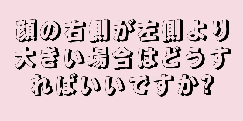 顔の右側が左側より大きい場合はどうすればいいですか?