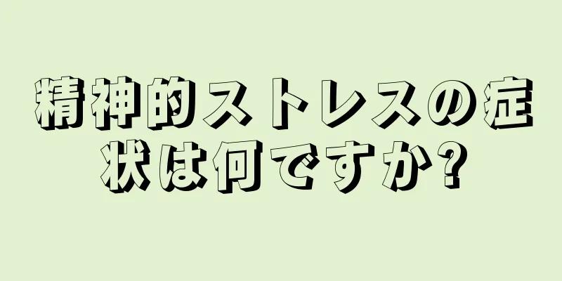 精神的ストレスの症状は何ですか?