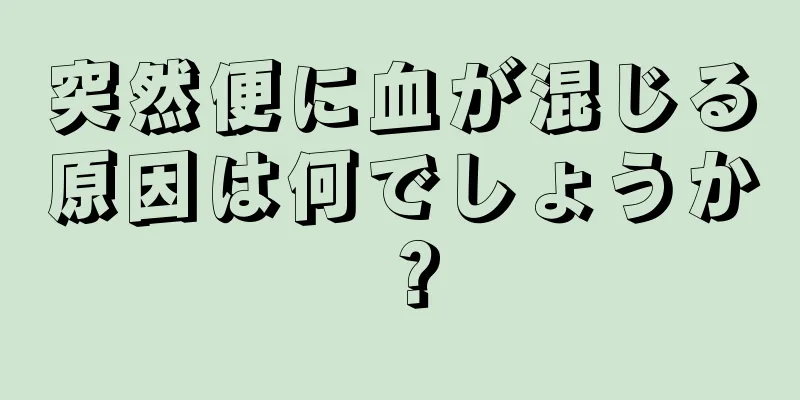 突然便に血が混じる原因は何でしょうか？