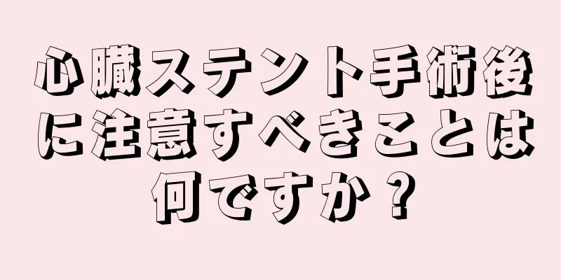 心臓ステント手術後に注意すべきことは何ですか？