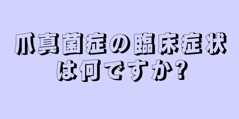 爪真菌症の臨床症状は何ですか?