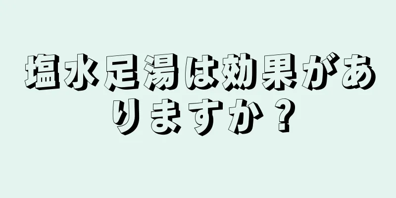 塩水足湯は効果がありますか？