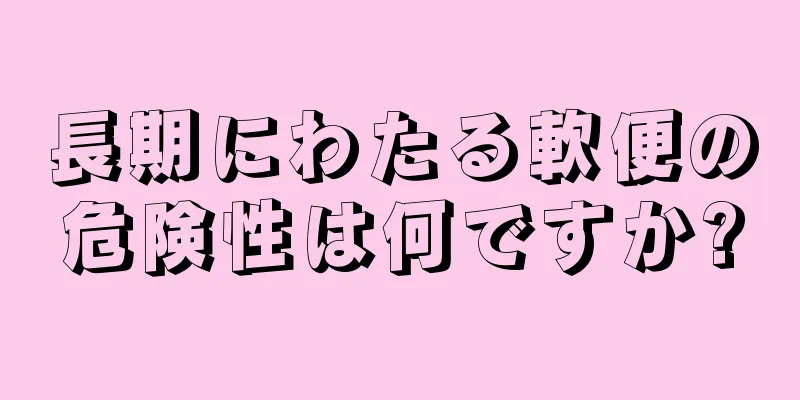 長期にわたる軟便の危険性は何ですか?