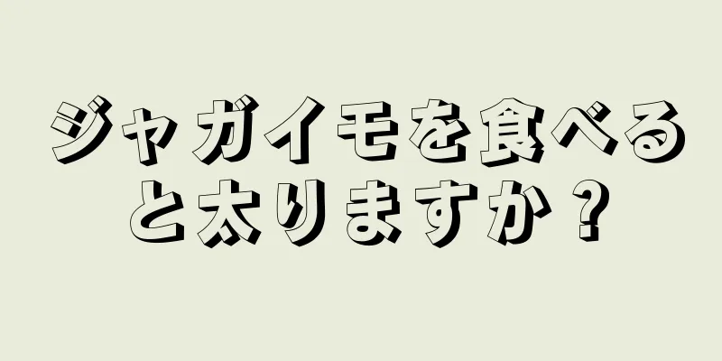 ジャガイモを食べると太りますか？