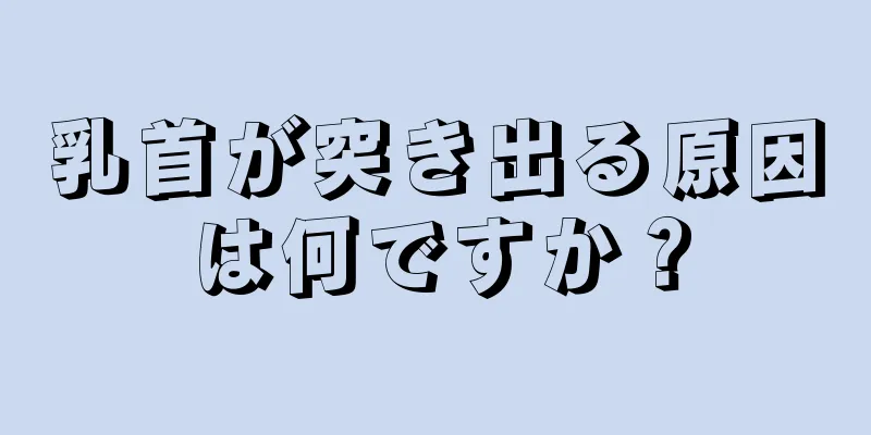 乳首が突き出る原因は何ですか？