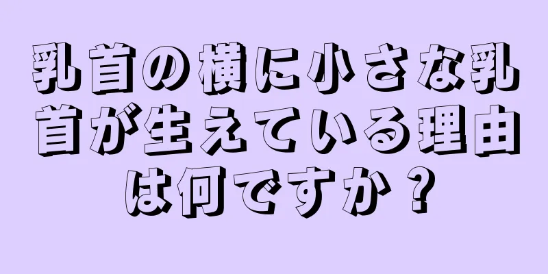 乳首の横に小さな乳首が生えている理由は何ですか？