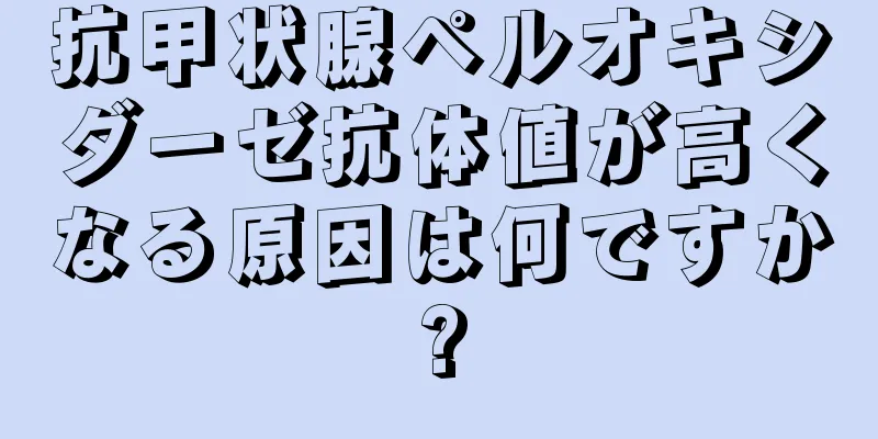 抗甲状腺ペルオキシダーゼ抗体値が高くなる原因は何ですか?