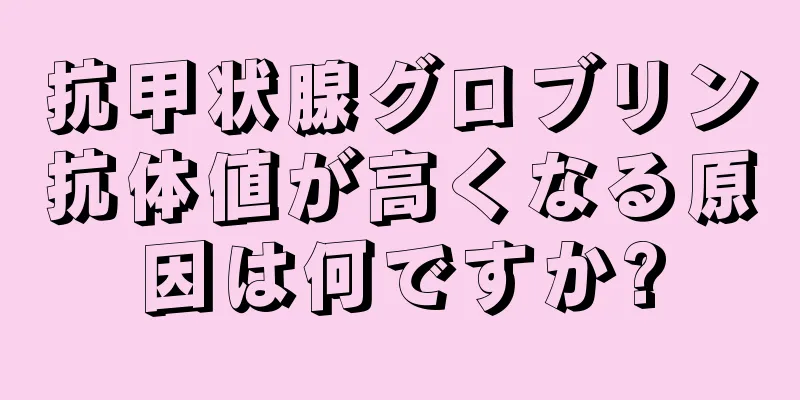 抗甲状腺グロブリン抗体値が高くなる原因は何ですか?