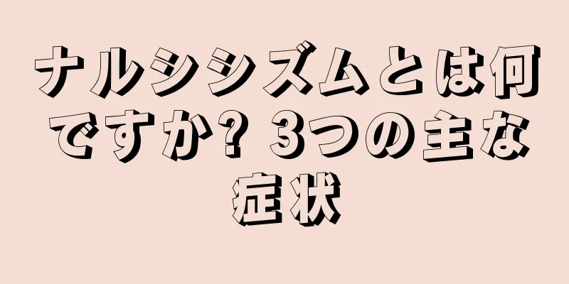 ナルシシズムとは何ですか? 3つの主な症状