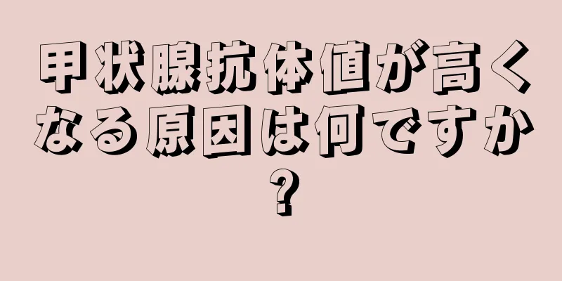 甲状腺抗体値が高くなる原因は何ですか?