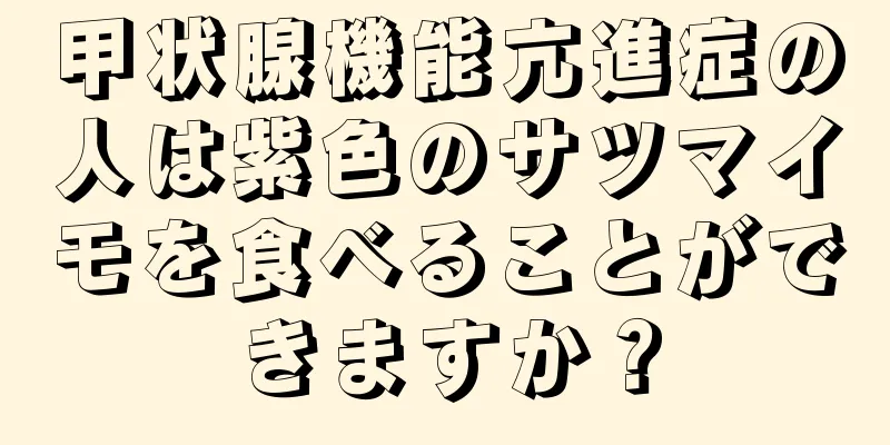 甲状腺機能亢進症の人は紫色のサツマイモを食べることができますか？