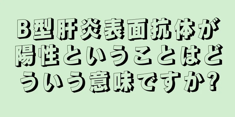 B型肝炎表面抗体が陽性ということはどういう意味ですか?