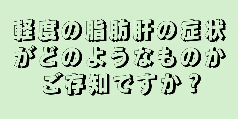 軽度の脂肪肝の症状がどのようなものかご存知ですか？