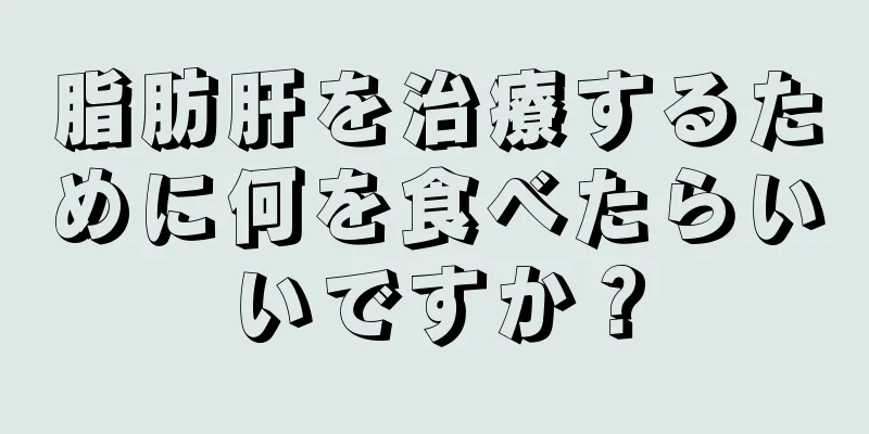 脂肪肝を治療するために何を食べたらいいですか？