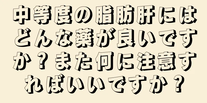 中等度の脂肪肝にはどんな薬が良いですか？また何に注意すればいいですか？