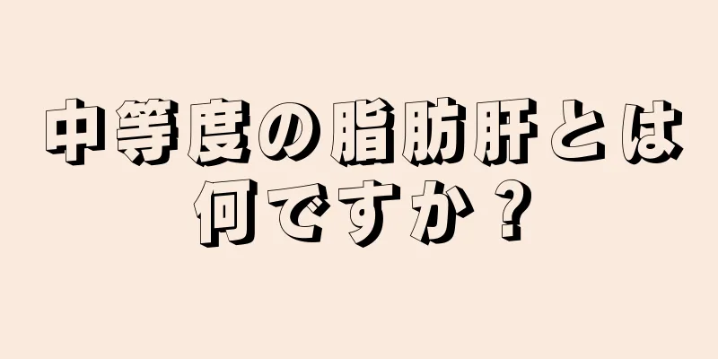 中等度の脂肪肝とは何ですか？