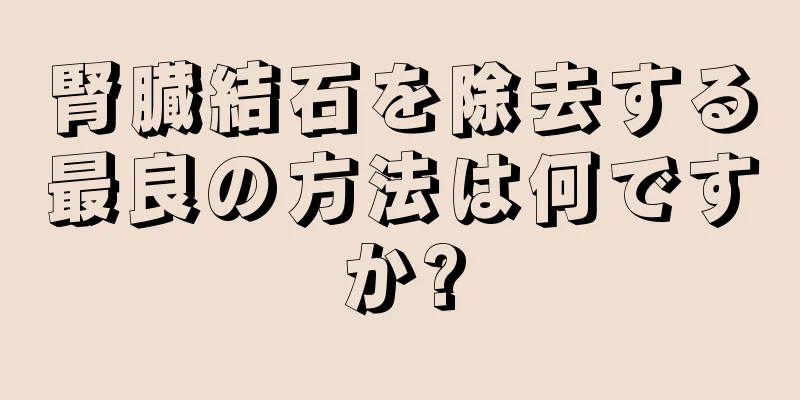 腎臓結石を除去する最良の方法は何ですか?