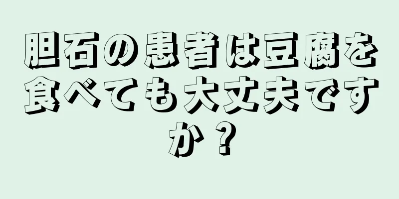 胆石の患者は豆腐を食べても大丈夫ですか？