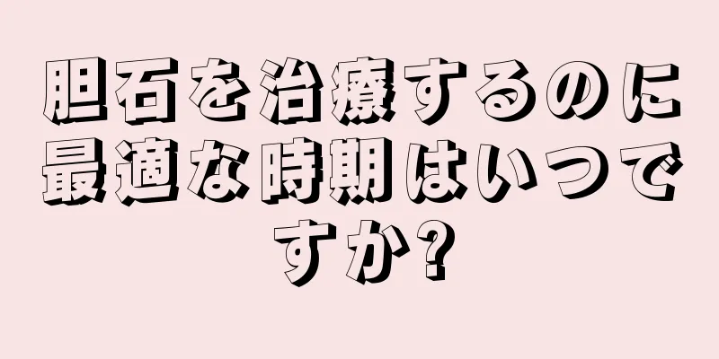 胆石を治療するのに最適な時期はいつですか?