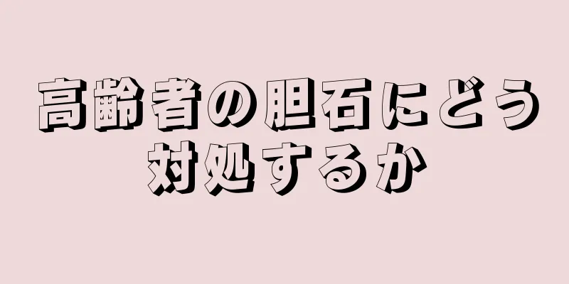 高齢者の胆石にどう対処するか