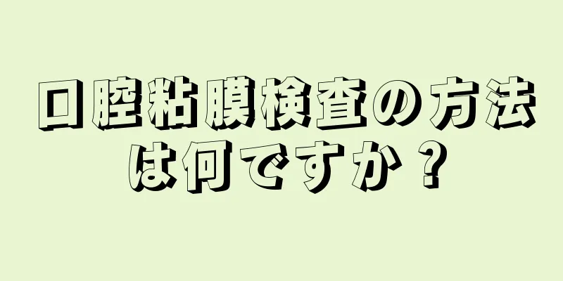 口腔粘膜検査の方法は何ですか？