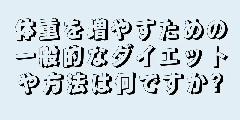 体重を増やすための一般的なダイエットや方法は何ですか?