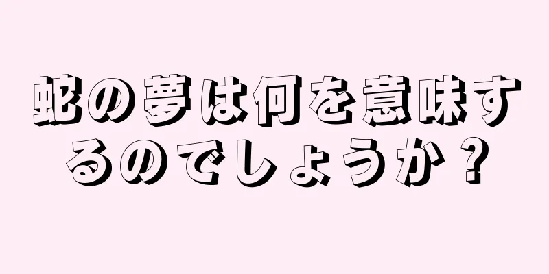 蛇の夢は何を意味するのでしょうか？