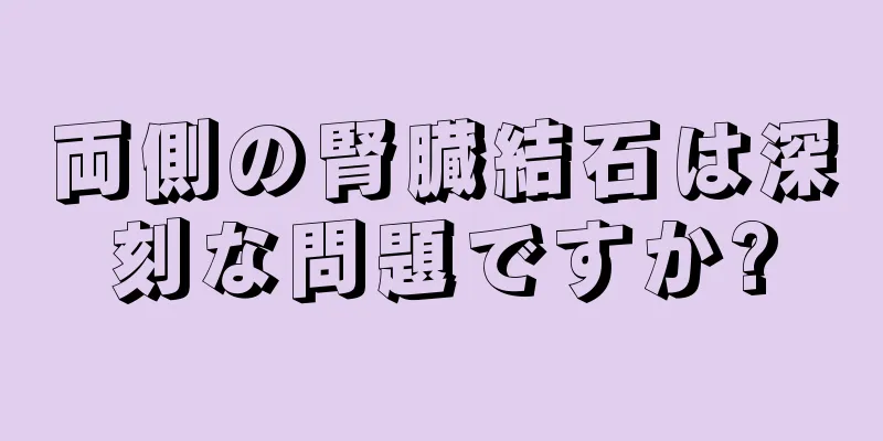 両側の腎臓結石は深刻な問題ですか?