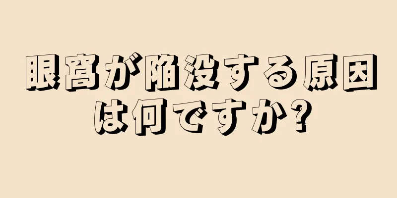 眼窩が陥没する原因は何ですか?