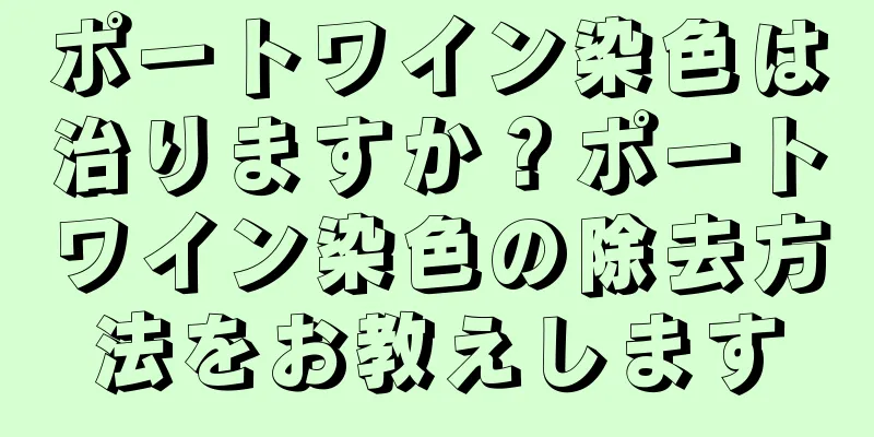 ポートワイン染色は治りますか？ポートワイン染色の除去方法をお教えします