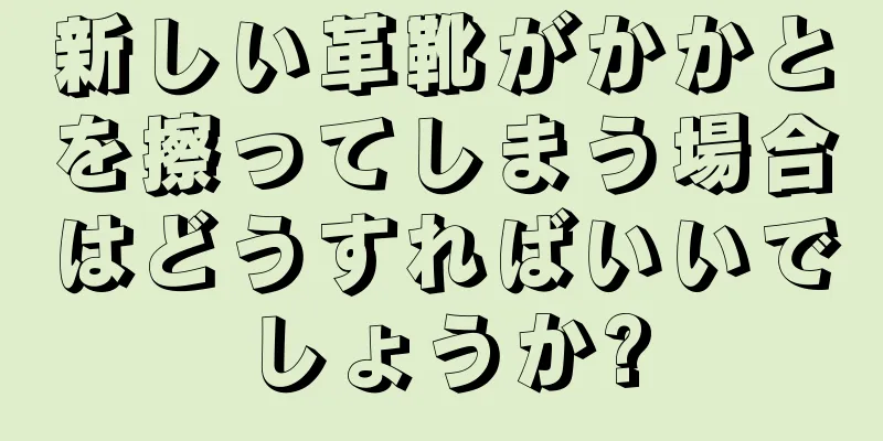 新しい革靴がかかとを擦ってしまう場合はどうすればいいでしょうか?