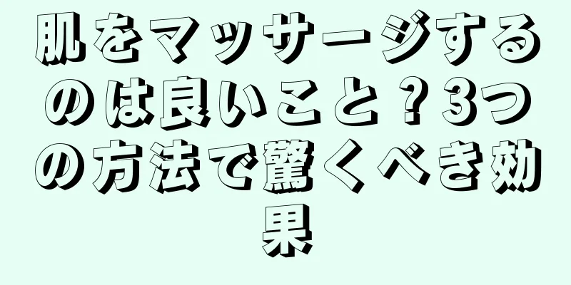 肌をマッサージするのは良いこと？3つの方法で驚くべき効果