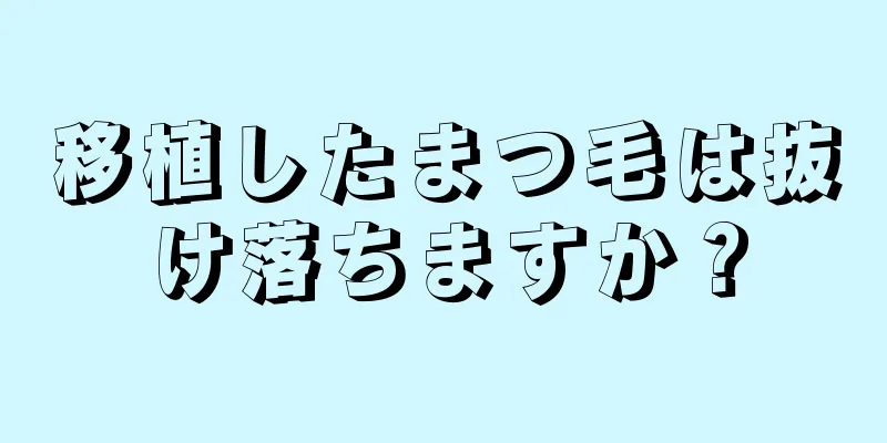 移植したまつ毛は抜け落ちますか？