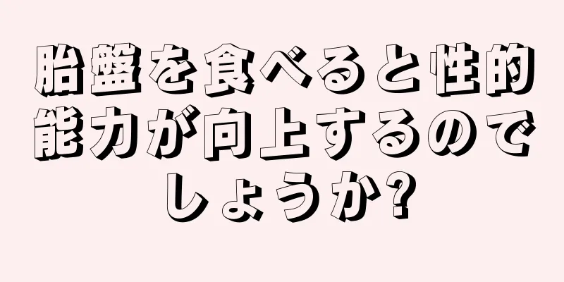 胎盤を食べると性的能力が向上するのでしょうか?