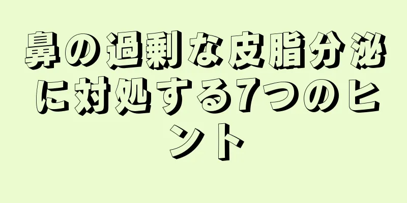 鼻の過剰な皮脂分泌に対処する7つのヒント