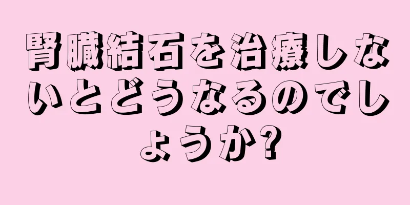 腎臓結石を治療しないとどうなるのでしょうか?