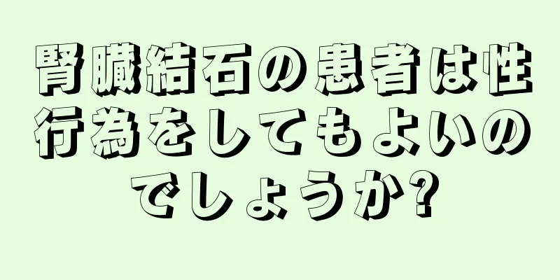 腎臓結石の患者は性行為をしてもよいのでしょうか?